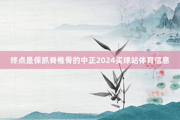 终点是保抓脊椎骨的中正2024买球站体育信息