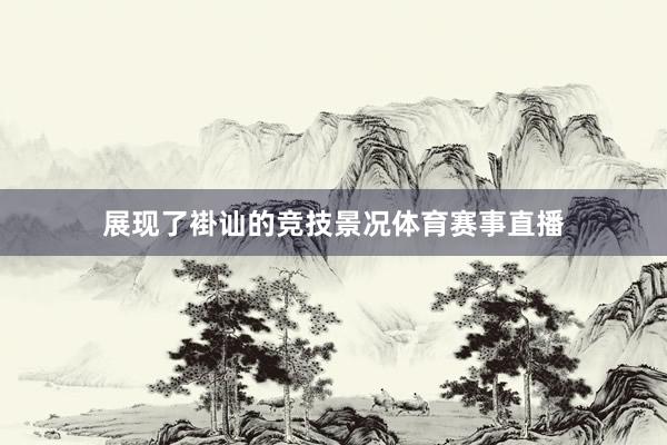 展现了褂讪的竞技景况体育赛事直播