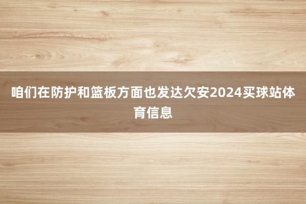 咱们在防护和篮板方面也发达欠安2024买球站体育信息