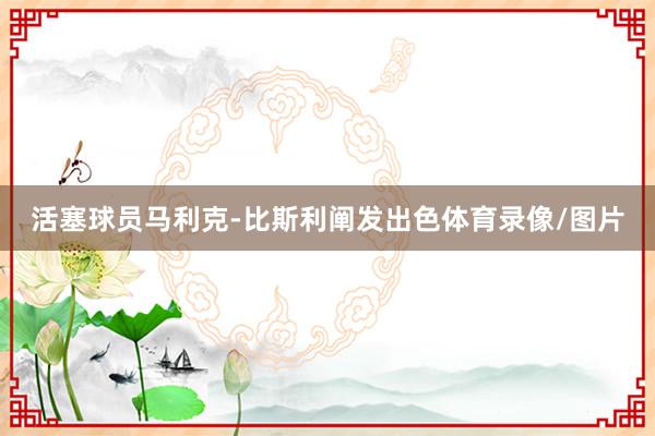 活塞球员马利克-比斯利阐发出色体育录像/图片