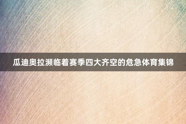 瓜迪奥拉濒临着赛季四大齐空的危急体育集锦