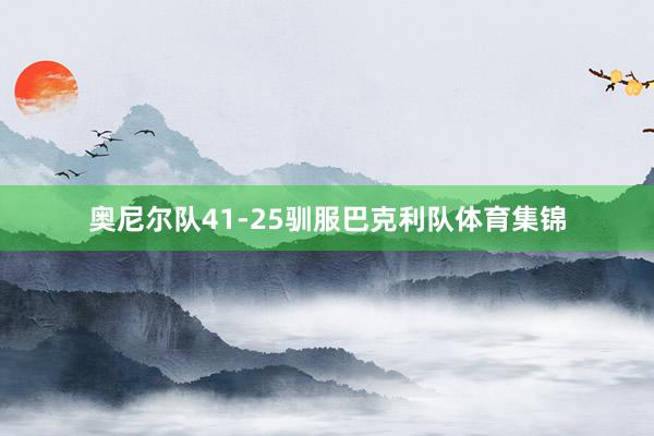 奥尼尔队41-25驯服巴克利队体育集锦