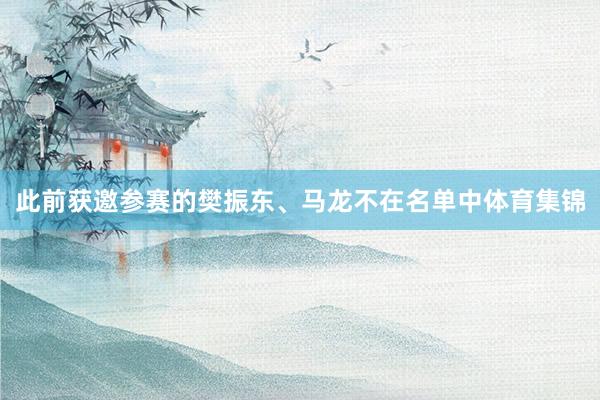 此前获邀参赛的樊振东、马龙不在名单中体育集锦