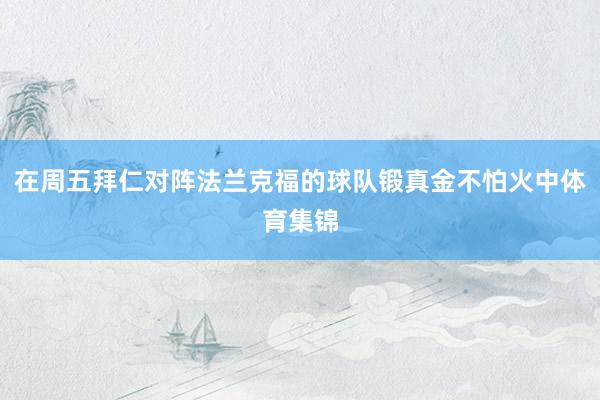 在周五拜仁对阵法兰克福的球队锻真金不怕火中体育集锦