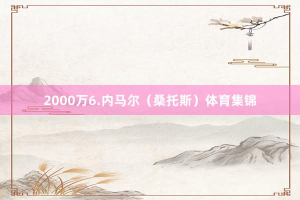 2000万6.内马尔（桑托斯）体育集锦