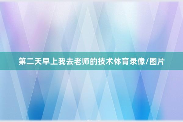 第二天早上我去老师的技术体育录像/图片