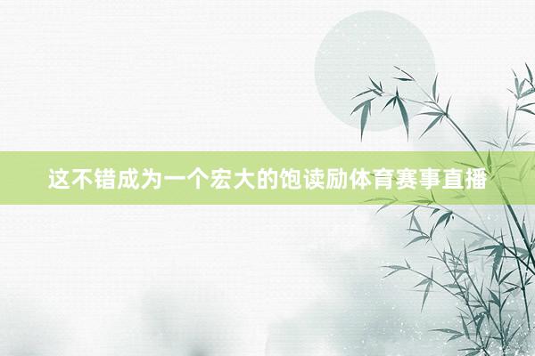 这不错成为一个宏大的饱读励体育赛事直播