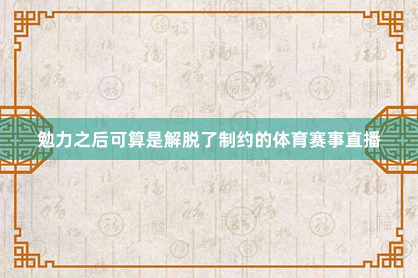 勉力之后可算是解脱了制约的体育赛事直播