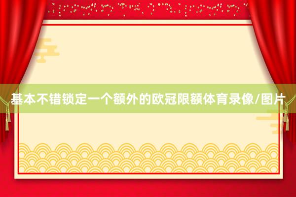 基本不错锁定一个额外的欧冠限额体育录像/图片
