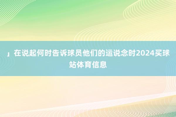 」在说起何时告诉球员他们的运说念时2024买球站体育信息