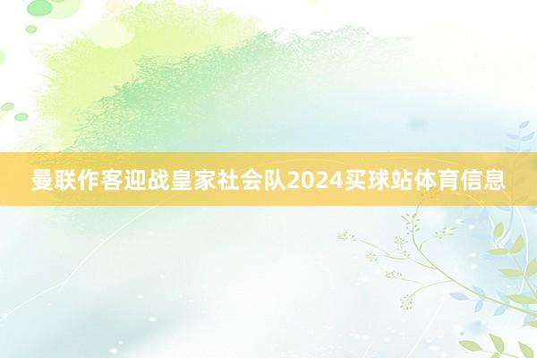 曼联作客迎战皇家社会队2024买球站体育信息