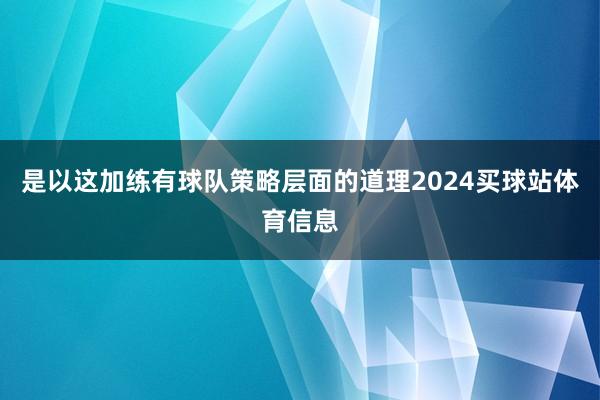 是以这加练有球队策略层面的道理2024买球站体育信息