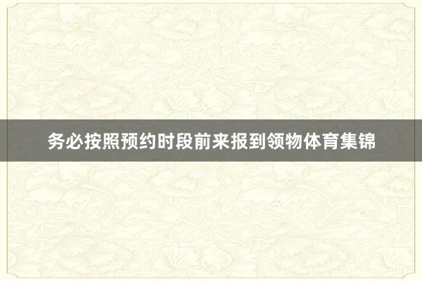务必按照预约时段前来报到领物体育集锦