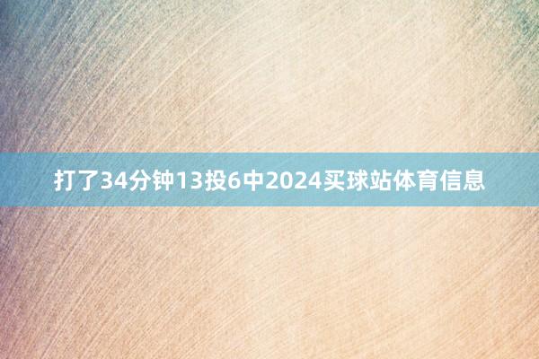 打了34分钟13投6中2024买球站体育信息
