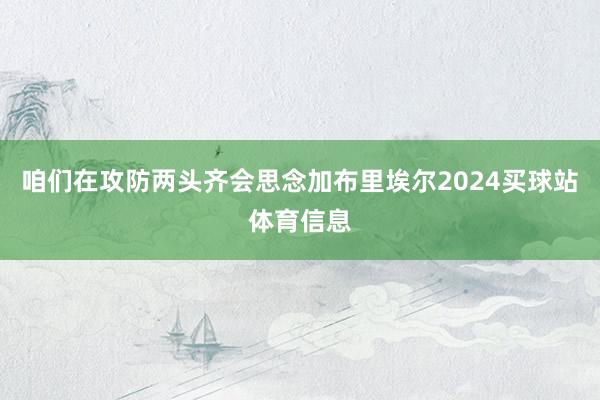 咱们在攻防两头齐会思念加布里埃尔2024买球站体育信息