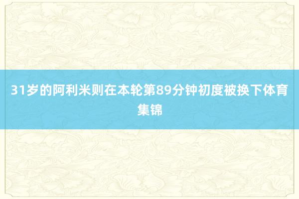 31岁的阿利米则在本轮第89分钟初度被换下体育集锦