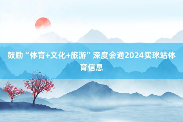 鼓励“体育+文化+旅游”深度会通2024买球站体育信息