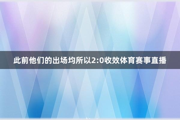 此前他们的出场均所以2:0收效体育赛事直播