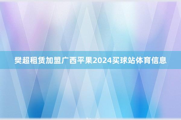樊超租赁加盟广西平果2024买球站体育信息