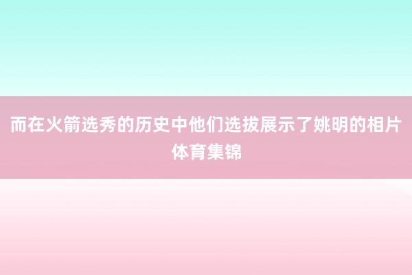 而在火箭选秀的历史中他们选拔展示了姚明的相片体育集锦