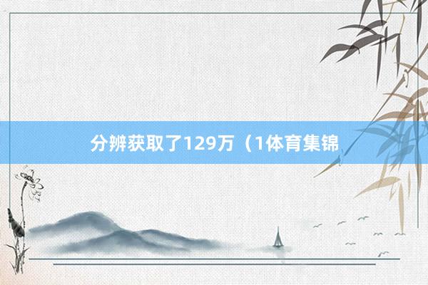 分辨获取了129万（1体育集锦
