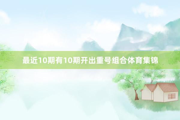最近10期有10期开出重号组合体育集锦