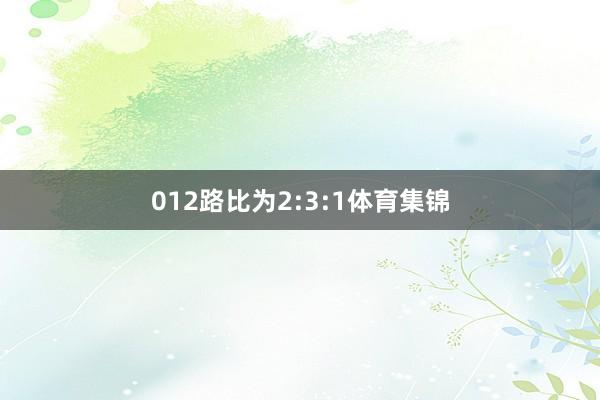 012路比为2:3:1体育集锦