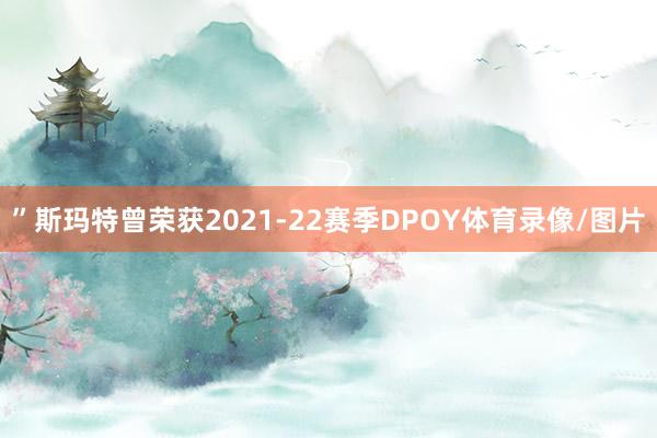 ”　　斯玛特曾荣获2021-22赛季DPOY体育录像/图片