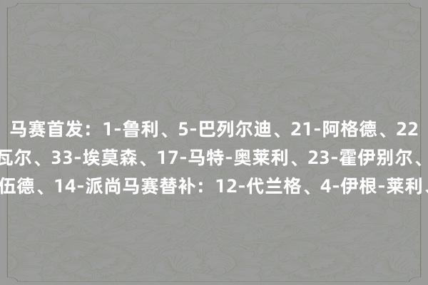 马赛首发:1-鲁利、5-巴列尔迪、21-阿格德、22-蒂莫西-维阿、28-帕瓦尔、33-埃莫森、17-马特-奥莱利、23-霍伊别尔、9-古伊里、10-格林伍德、14-派尚马赛替补:12-代兰格、4-伊根-莱利、32-梅迪纳、62-迈克尔-穆里略、8-安赫尔-戈麦斯、18-费尔梅伦、26-纳迪尔、34-瓦斯、97-奥巴梅扬巴黎首发:30-舍瓦利耶、2-阿什拉夫、5-马尔基尼奥斯、6-扎巴尔尼、25-