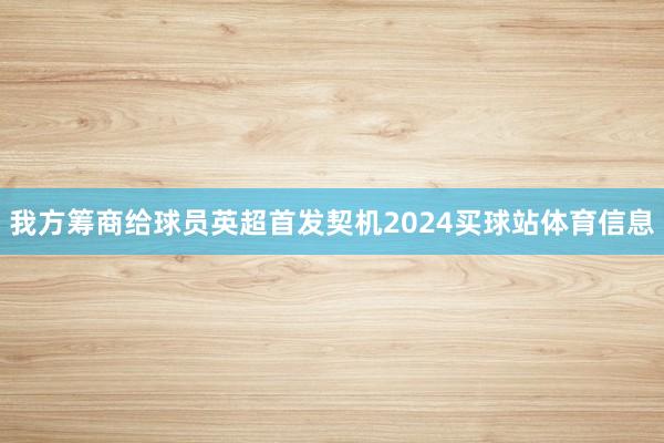 我方筹商给球员英超首发契机2024买球站体育信息