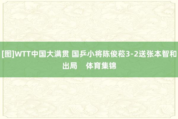 [图]WTT中国大满贯 国乒小将陈俊菘3-2送张本智和出局    体育集锦