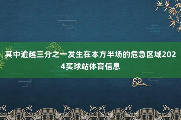 其中逾越三分之一发生在本方半场的危急区域2024买球站体育信息