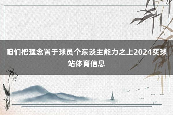 咱们把理念置于球员个东谈主能力之上2024买球站体育信息