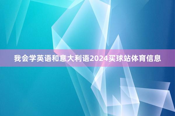 我会学英语和意大利语2024买球站体育信息