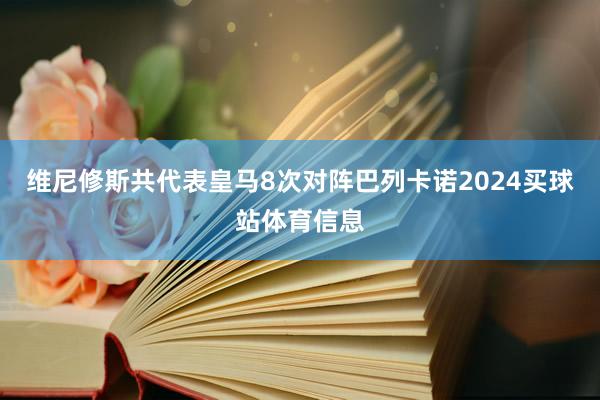 维尼修斯共代表皇马8次对阵巴列卡诺2024买球站体育信息