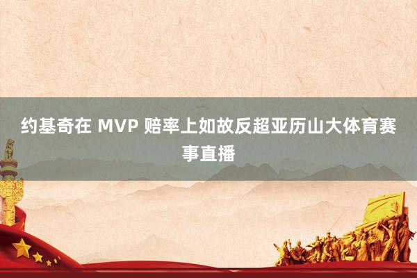 约基奇在 MVP 赔率上如故反超亚历山大体育赛事直播