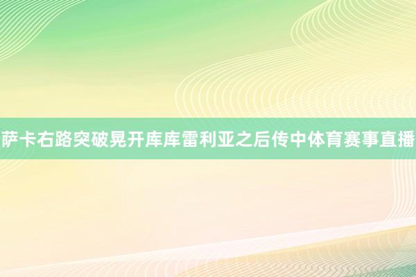 萨卡右路突破晃开库库雷利亚之后传中体育赛事直播