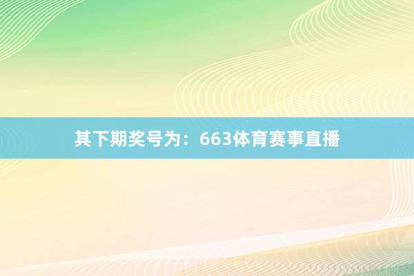 其下期奖号为：663体育赛事直播