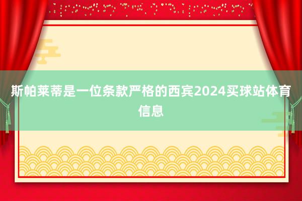 斯帕莱蒂是一位条款严格的西宾2024买球站体育信息