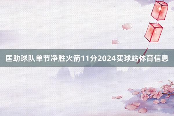 匡助球队单节净胜火箭11分2024买球站体育信息