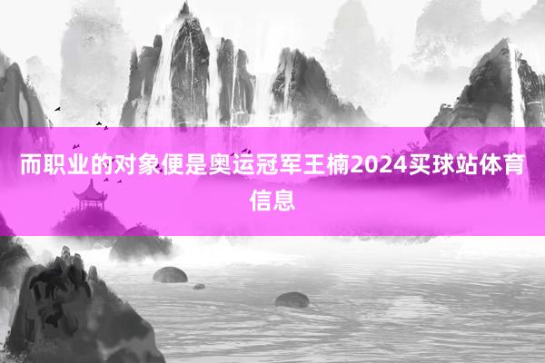 而职业的对象便是奥运冠军王楠2024买球站体育信息