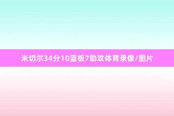 米切尔34分10篮板7助攻体育录像/图片