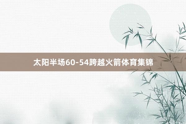 太阳半场60-54跨越火箭体育集锦