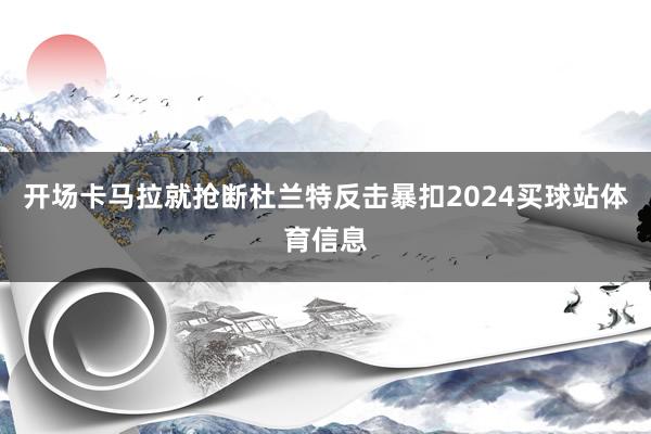 开场卡马拉就抢断杜兰特反击暴扣2024买球站体育信息