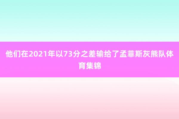 他们在2021年以73分之差输给了孟菲斯灰熊队体育集锦