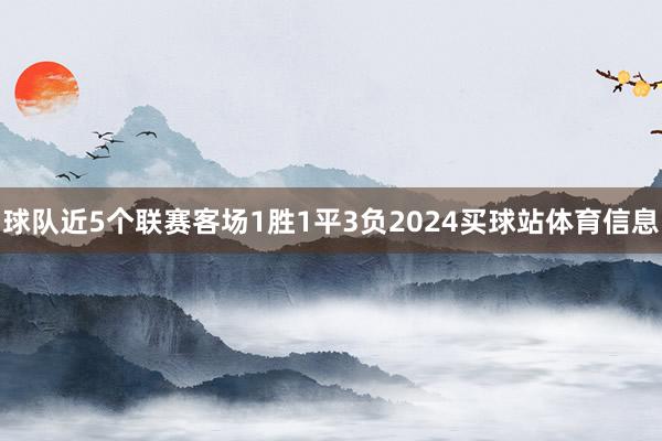 球队近5个联赛客场1胜1平3负2024买球站体育信息