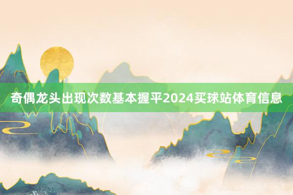 奇偶龙头出现次数基本握平2024买球站体育信息