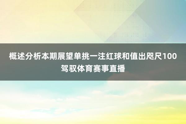 概述分析本期展望单挑一注红球和值出咫尺100驾驭体育赛事直播
