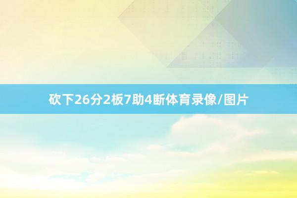 砍下26分2板7助4断体育录像/图片