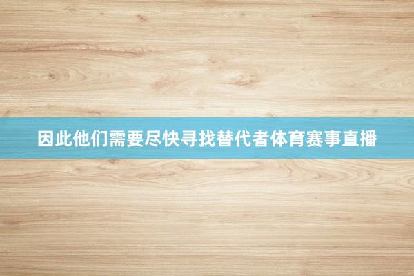 因此他们需要尽快寻找替代者体育赛事直播